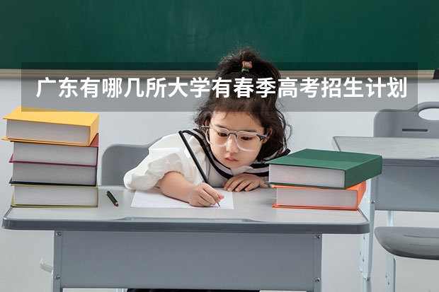 广东有哪几所大学有春季高考招生计划？（广东高考志愿可以填几个院校专业组志愿？）