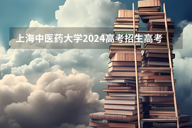 上海中医药大学2024高考招生高考简章什么时候发布