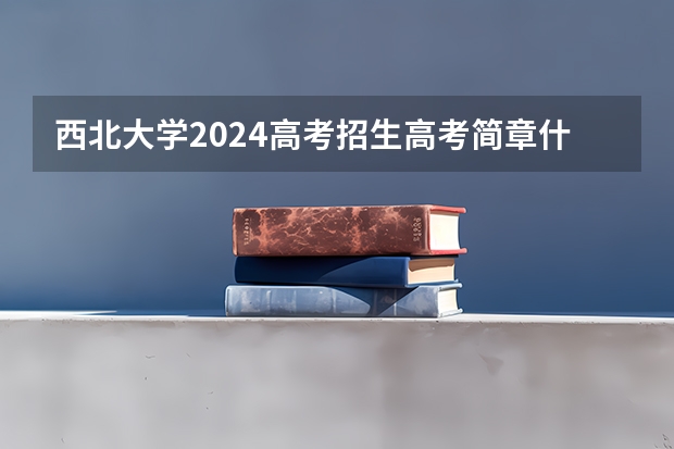 西北大学2024高考招生高考简章什么时候发布