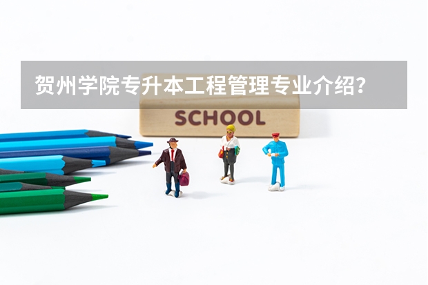 贺州学院专升本工程管理专业介绍？ 贺州学院有几个专业入选国家一流