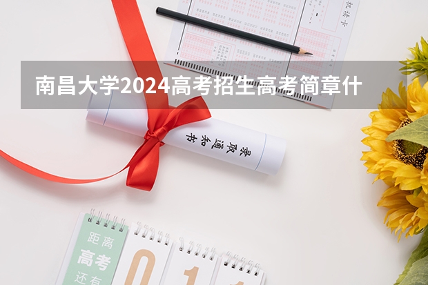 南昌大学2024高考招生高考简章什么时候发布