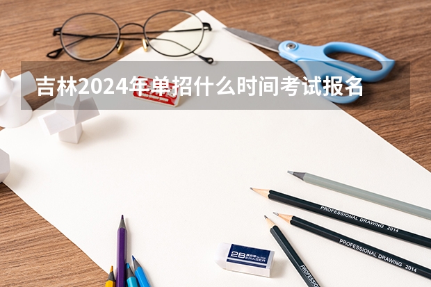 吉林2024年单招什么时间考试报名？