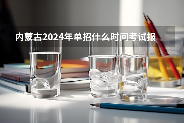 内蒙古2024年单招什么时间考试报名？