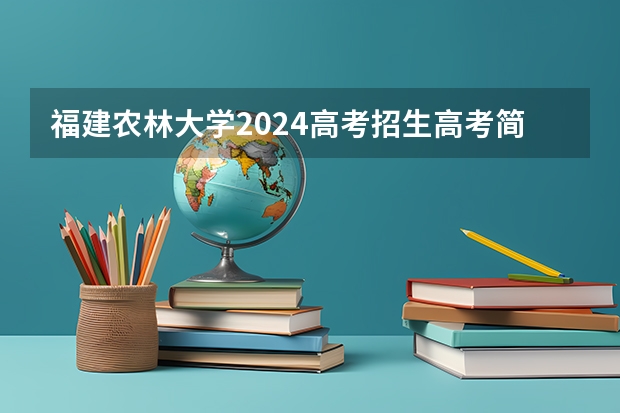 福建农林大学2024高考招生高考简章什么时候发布