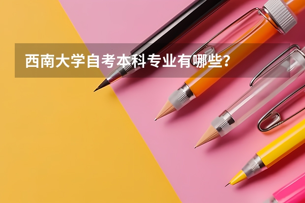 西南大学自考本科专业有哪些？