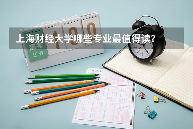 上海财经大学哪些专业最值得读？