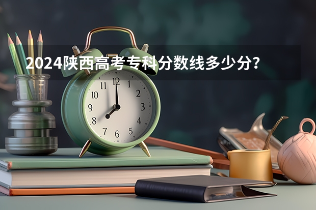 2024陕西高考专科分数线多少分？