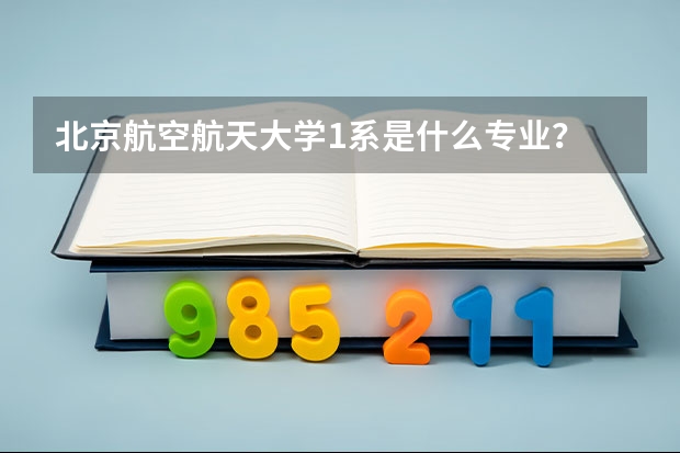 北京航空航天大学1系是什么专业？