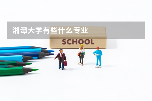 湘潭大学有些什么专业