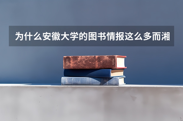 为什么安徽大学的图书情报这么多而湘潭大学的这么少？这两个有什么区别？