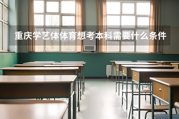 重庆学艺体体育想考本科需要什么条件？