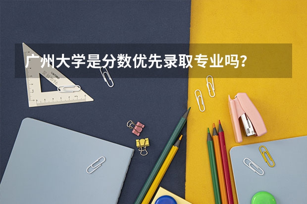 广州大学是分数优先录取专业吗？