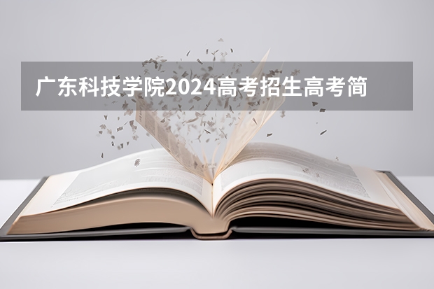 广东科技学院2024高考招生高考简章什么时候发布