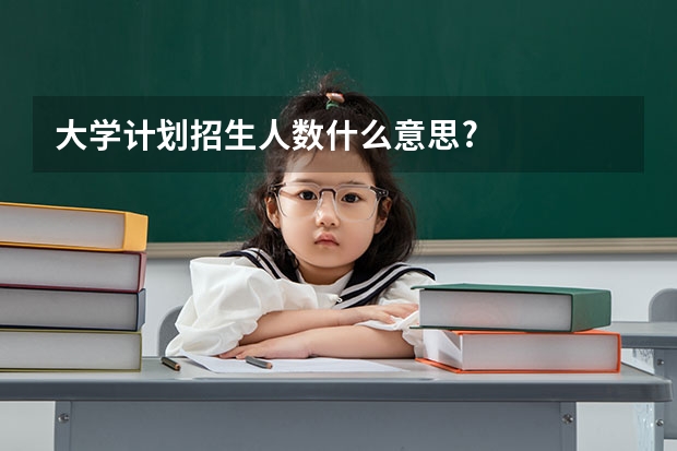 大学计划招生人数什么意思?