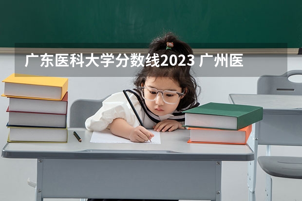 广东医科大学分数线2023 广州医科大学招生办电话