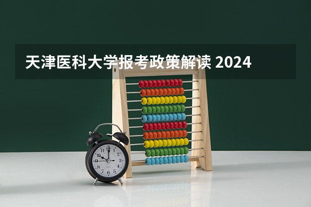 天津医科大学报考政策解读 2024年拟在天津招生高等学校本科专业选考科目要求