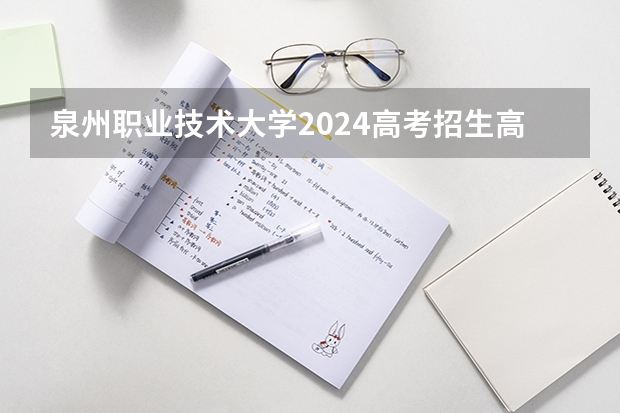 泉州职业技术大学2024高考招生高考简章什么时候发布