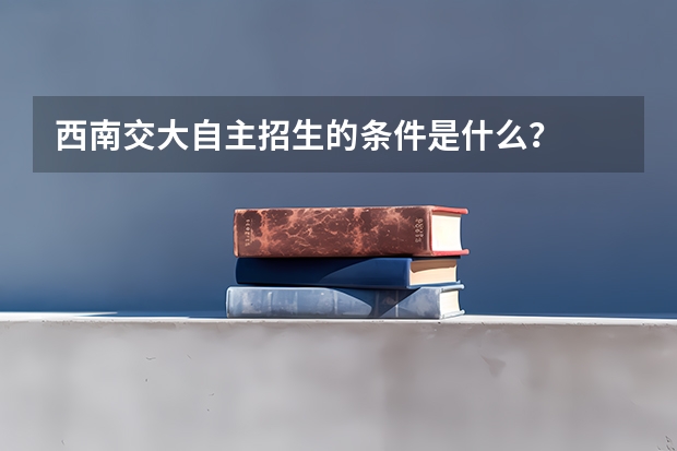 西南交大自主招生的条件是什么？