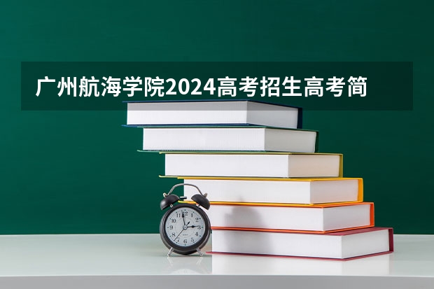 广州航海学院2024高考招生高考简章什么时候发布