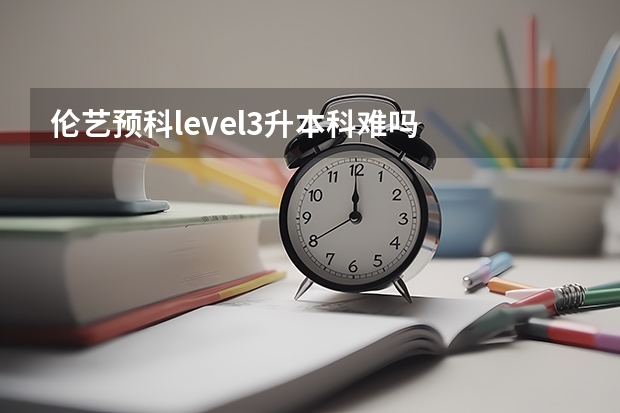 伦艺预科level3升本科难吗