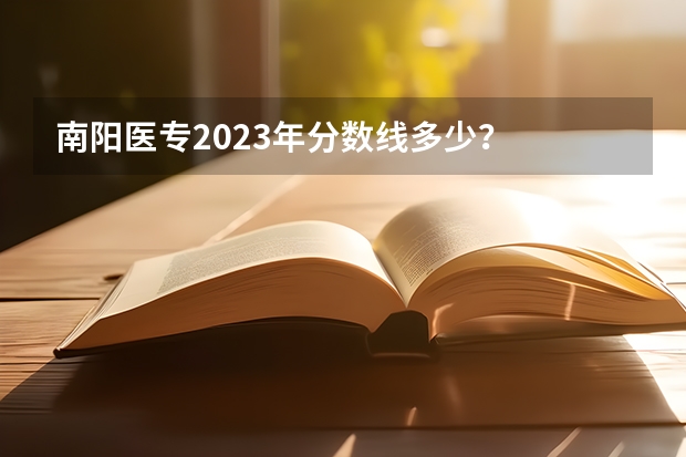 南阳医专2023年分数线多少？