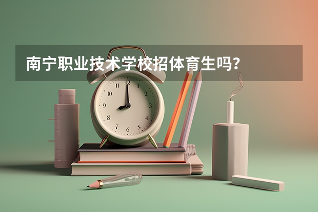 南宁职业技术学校招体育生吗？