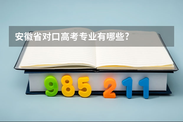 安徽省对口高考专业有哪些?