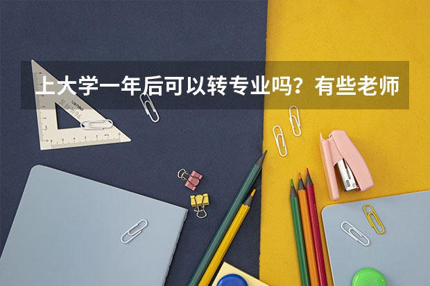 上大学一年后可以转专业吗？有些老师告诉我国家才明令禁止转专业了?