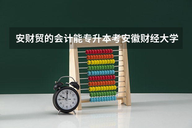 安财贸的会计能专升本考安徽财经大学吗