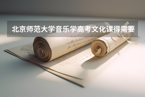 北京师范大学音乐学高考文化课得需要多少分？