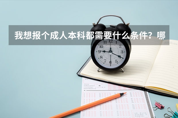 我想报个成人本科都需要什么条件？哪里能报？