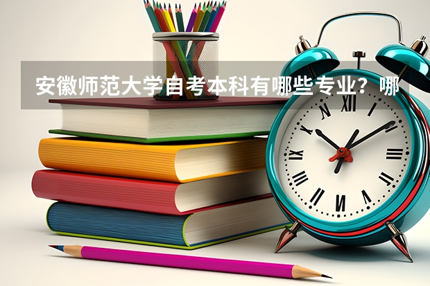 安徽师范大学自考本科有哪些专业？哪个比较好考？2023最新专业