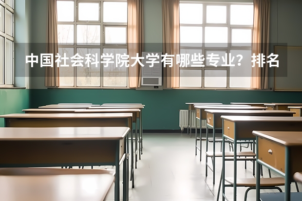 中国社会科学院大学有哪些专业？排名前十的专业有哪些？