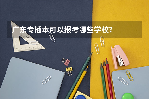 广东专插本可以报考哪些学校？