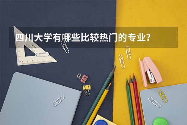 四川大学有哪些比较热门的专业？