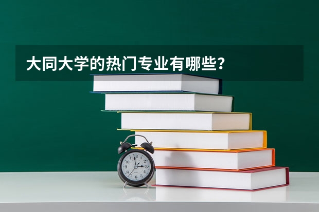 大同大学的热门专业有哪些？