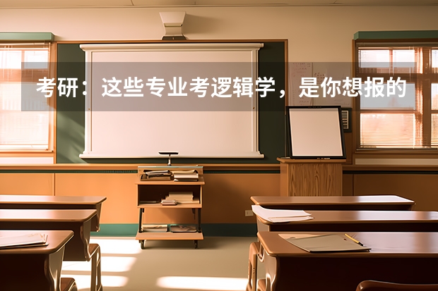 考研：这些专业考逻辑学，是你想报的专业吗？