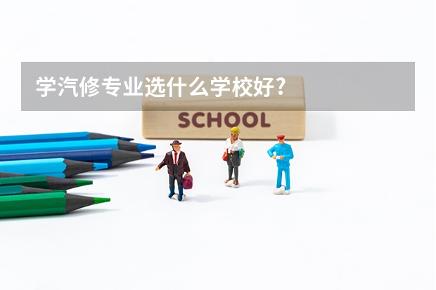 学汽修专业选什么学校好?