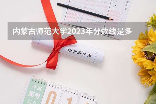 内蒙古师范大学2023年分数线是多少