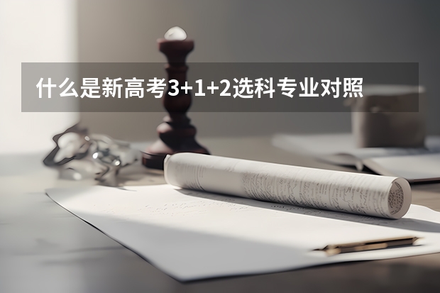 什么是新高考3+1+2选科专业对照表？