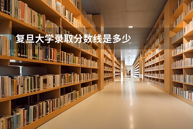 复旦大学录取分数线是多少