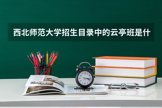 西北师范大学招生目录中的云亭班是什么