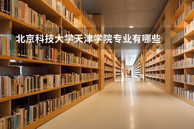 北京科技大学天津学院专业有哪些