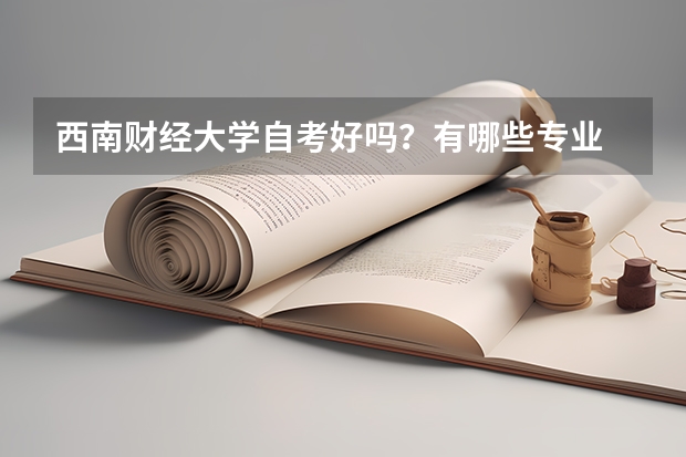 西南财经大学自考好吗？有哪些专业 西南财经大学自考本科？