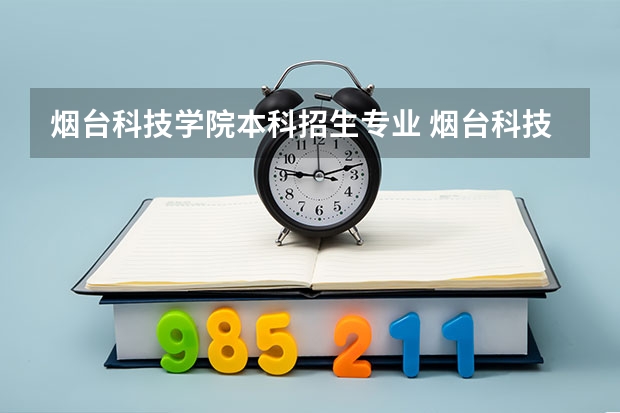 烟台科技学院本科招生专业 烟台科技学院单招专业学费