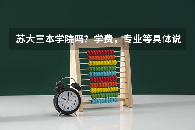 苏大三本学院吗？学费，专业等具体说明下…