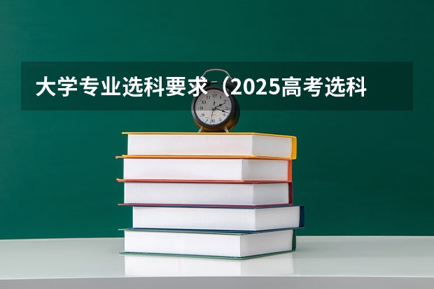 大学专业选科要求（2025高考选科要求）