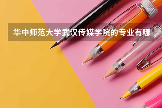 华中师范大学武汉传媒学院的专业有哪些?