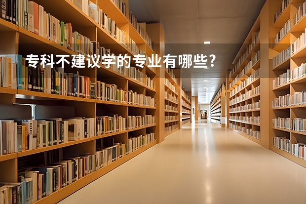 专科不建议学的专业有哪些?