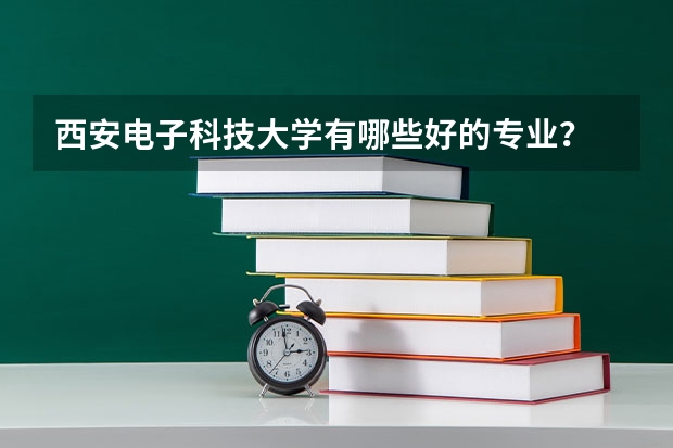 西安电子科技大学有哪些好的专业？